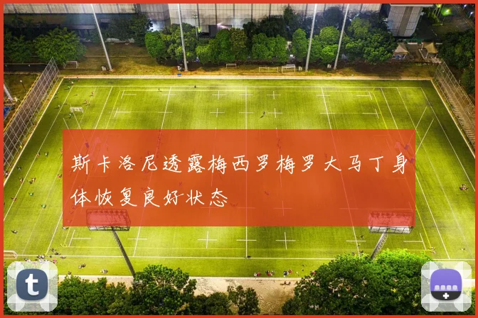 斯卡洛尼透露梅西罗梅罗大马丁身体恢复良好状态