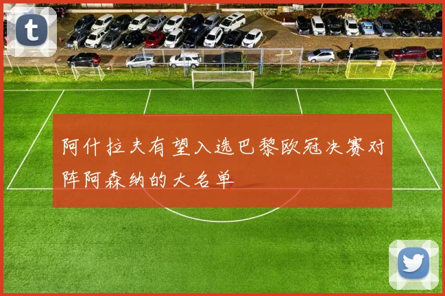 阿什拉夫有望入选巴黎欧冠决赛对阵阿森纳的大名单