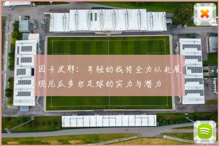 因卡皮耶：年轻的我将全力以赴展现厄瓜多尔足球的实力与潜力