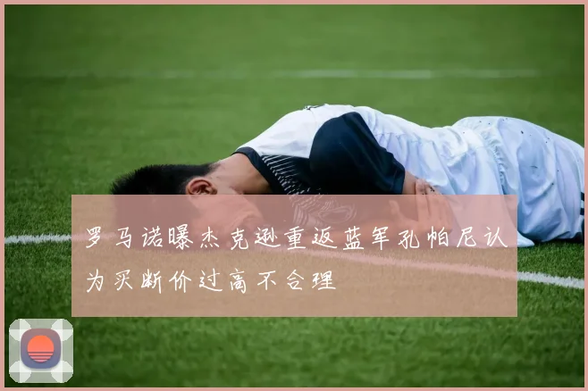 罗马诺曝杰克逊重返蓝军孔帕尼认为买断价过高不合理