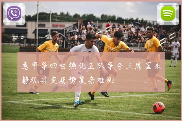 意甲争四白热化五队争夺三席国米静观其变局势复杂难测