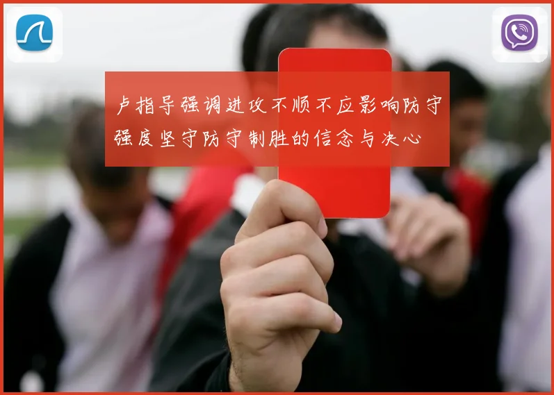 卢指导强调进攻不顺不应影响防守强度坚守防守制胜的信念与决心