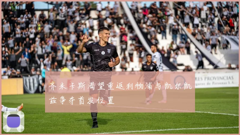 齐米卡斯渴望重返利物浦与凯尔凯兹争夺首发位置
