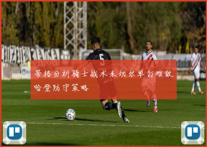 蒂格分析骑士战术米切尔单打难敌哈登防守策略
