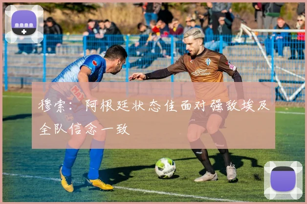 穆索：阿根廷状态佳面对强敌埃及全队信念一致