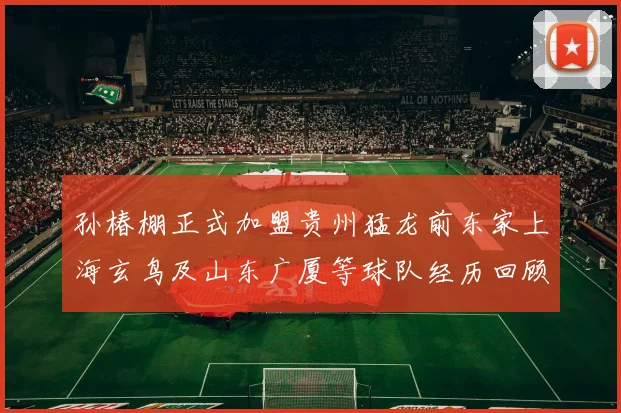 孙椿棚正式加盟贵州猛龙前东家上海玄鸟及山东广厦等球队经历回顾